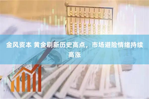 金风资本 黄金刷新历史高点，市场避险情绪持续高涨