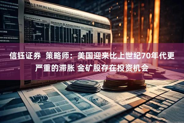 信钰证券  策略师：美国迎来比上世纪70年代更严重的滞胀 金矿股存在投资机会