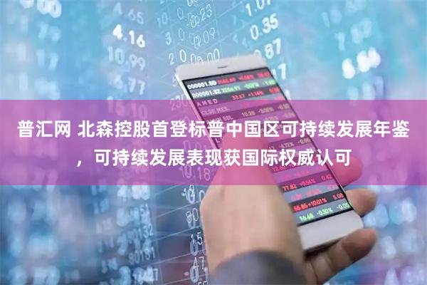 普汇网 北森控股首登标普中国区可持续发展年鉴，可持续发展表现获国际权威认可