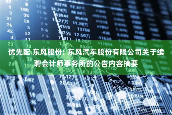 优先配 东风股份: 东风汽车股份有限公司关于续聘会计师事务所的公告内容摘要