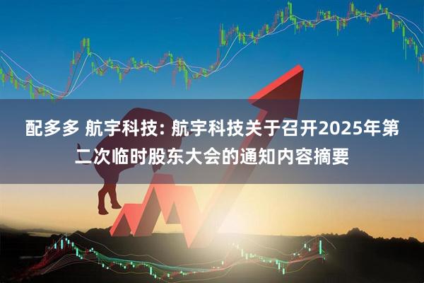 配多多 航宇科技: 航宇科技关于召开2025年第二次临时股东大会的通知内容摘要