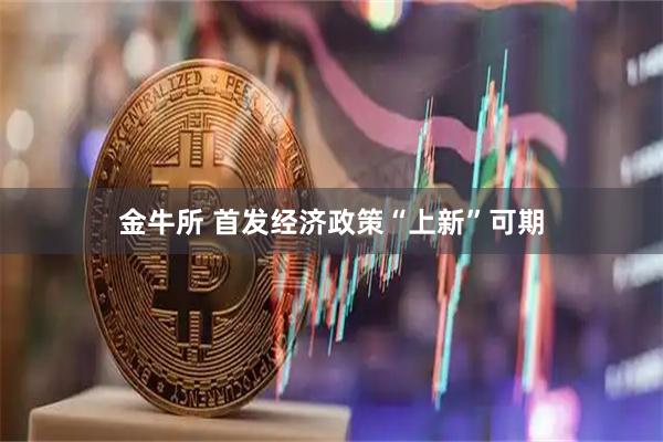 金牛所 首发经济政策“上新”可期