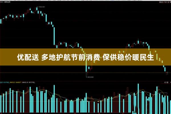 优配送 多地护航节前消费 保供稳价暖民生