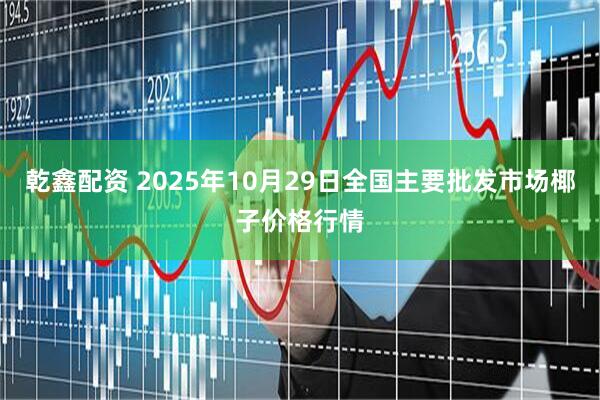 乾鑫配资 2025年10月29日全国主要批发市场椰子价格行情