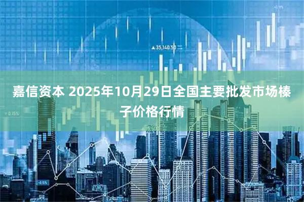 嘉信资本 2025年10月29日全国主要批发市场榛子价格行情