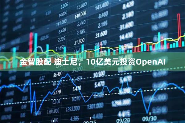 金智股配 迪士尼，10亿美元投资OpenAI