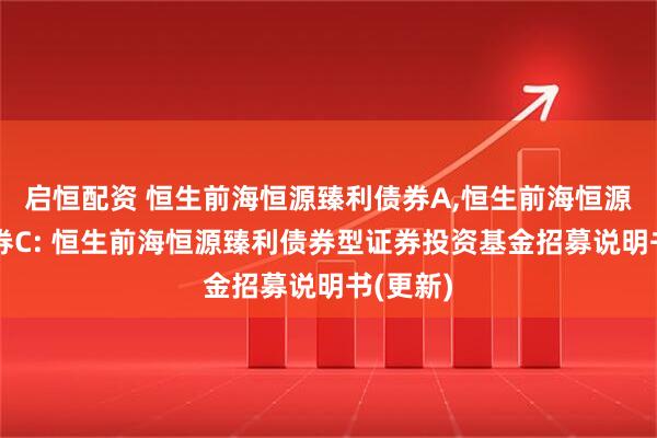 启恒配资 恒生前海恒源臻利债券A,恒生前海恒源臻利债券C: 恒生前海恒源臻利债券型证券投资基金招募说明书(更新)