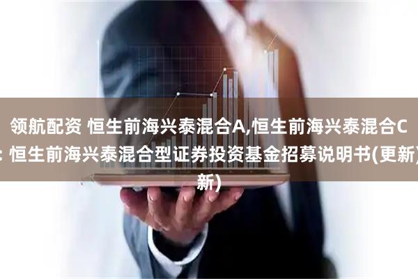 领航配资 恒生前海兴泰混合A,恒生前海兴泰混合C: 恒生前海兴泰混合型证券投资基金招募说明书(更新)