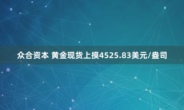 众合资本 黄金现货上摸4525.83美元/盎司