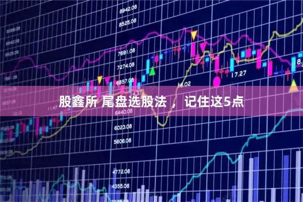 股鑫所 尾盘选股法 ，记住这5点