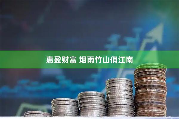 惠盈财富 烟雨竹山俏江南