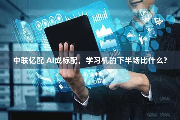 中联亿配 AI成标配，学习机的下半场比什么?